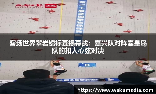 客场世界攀岩锦标赛揭幕战：嘉兴队对阵秦皇岛队的扣人心弦对决