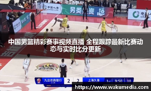 中国男篮精彩赛事视频直播 全程跟踪最新比赛动态与实时比分更新