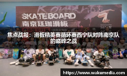 焦点战报：滑板精英赛循环赛西宁队对阵南京队的巅峰之战