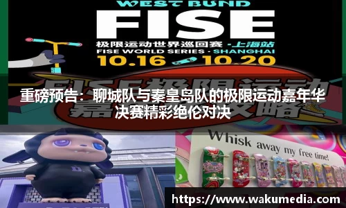 重磅预告：聊城队与秦皇岛队的极限运动嘉年华决赛精彩绝伦对决