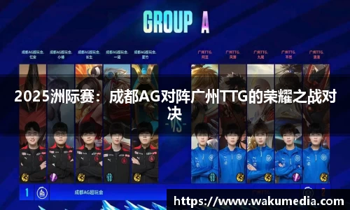2025洲际赛：成都AG对阵广州TTG的荣耀之战对决