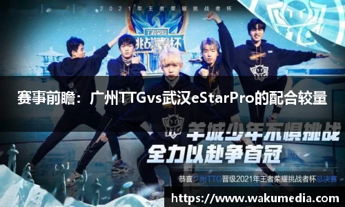 赛事前瞻：广州TTGvs武汉eStarPro的配合较量