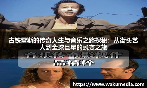 古铁雷斯的传奇人生与音乐之路探秘：从街头艺人到全球巨星的蜕变之旅