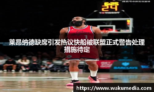 莱昂纳德缺席引发热议快船被联盟正式警告处理措施待定