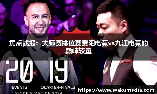 焦点战报：大师赛排位赛贵阳电竞vs九江电竞的巅峰较量