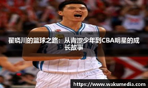 翟晓川的篮球之路：从青涩少年到CBA明星的成长故事
